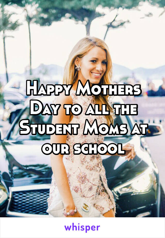 Happy Mothers Day to all the Student Moms at our school