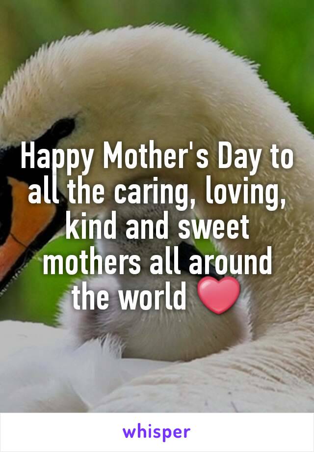 Happy Mother's Day to all the caring, loving, kind and sweet mothers all around the world ❤