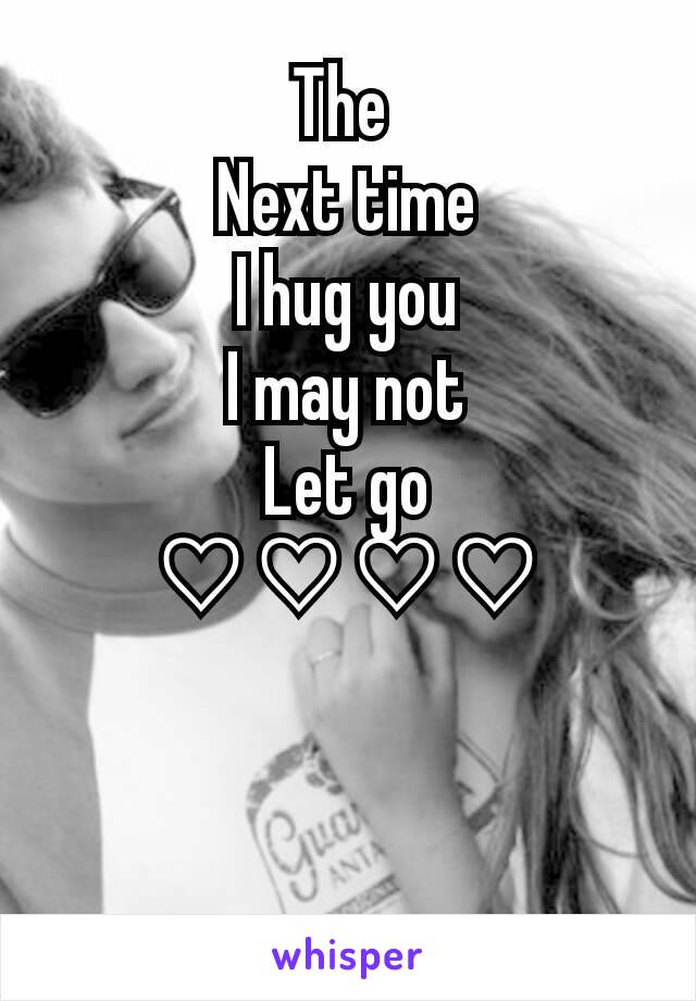 The 
Next time
I hug you
I may not
Let go
♡♡♡♡