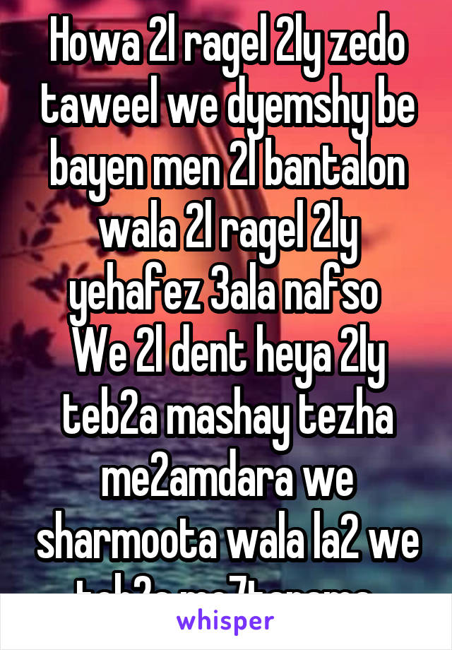 Howa 2l ragel 2ly zedo taweel we dyemshy be bayen men 2l bantalon wala 2l ragel 2ly yehafez 3ala nafso 
We 2l dent heya 2ly teb2a mashay tezha me2amdara we sharmoota wala la2 we teb2a mo7tarama 