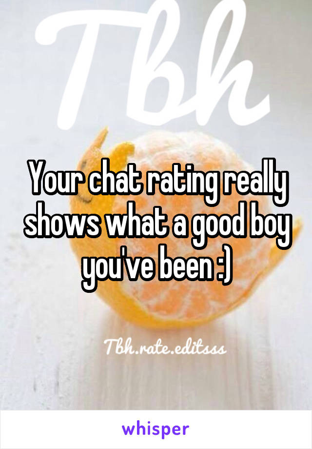 Your chat rating really shows what a good boy you've been :)