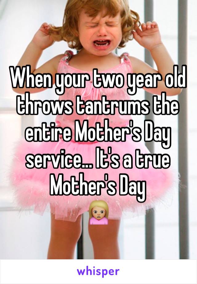 When your two year old throws tantrums the entire Mother's Day service... It's a true Mother's Day
🙍🏼