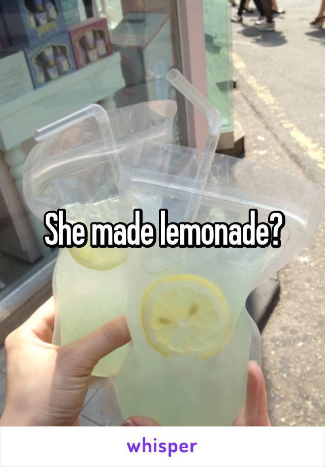 She made lemonade?