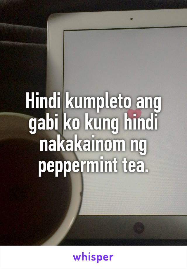 Hindi kumpleto ang gabi ko kung hindi nakakainom ng peppermint tea.