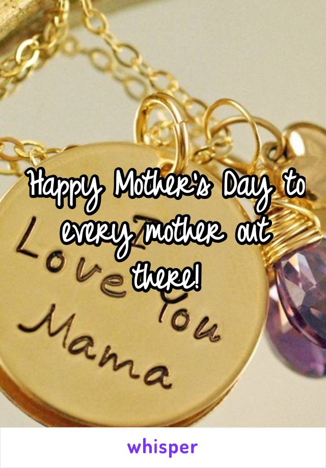 Happy Mother's Day to every mother out there!