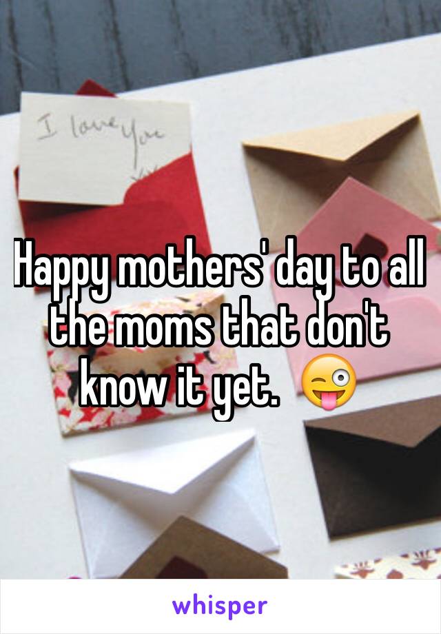 Happy mothers' day to all the moms that don't know it yet.  😜