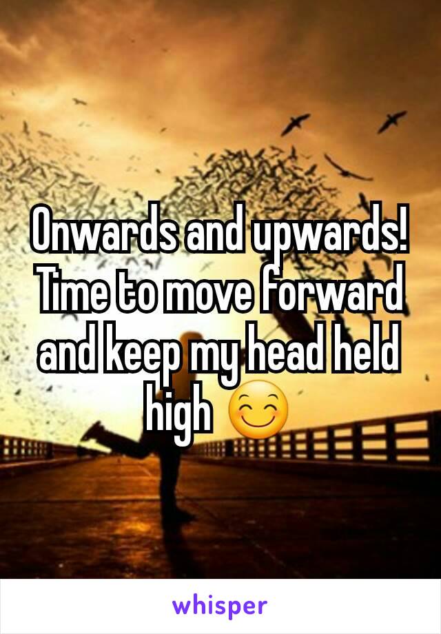 Onwards and upwards! Time to move forward and keep my head held high 😊