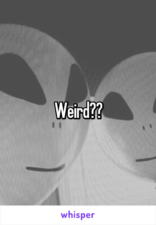 Weird??