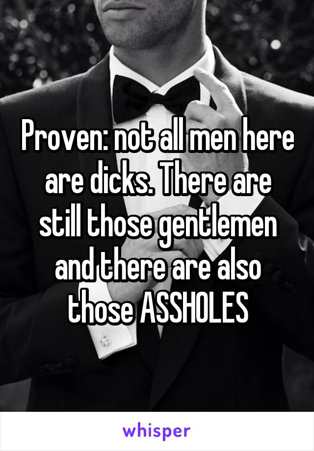 Proven: not all men here are dicks. There are still those gentlemen and there are also those ASSHOLES