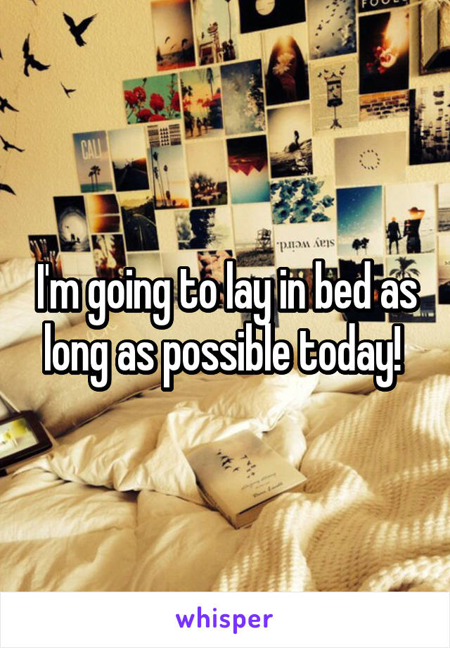 I'm going to lay in bed as long as possible today! 