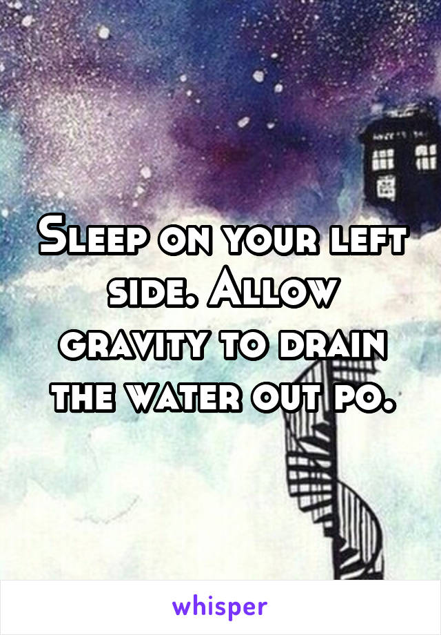 Sleep on your left side. Allow gravity to drain the water out po.