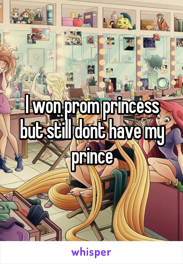 I won prom princess but still dont have my prince