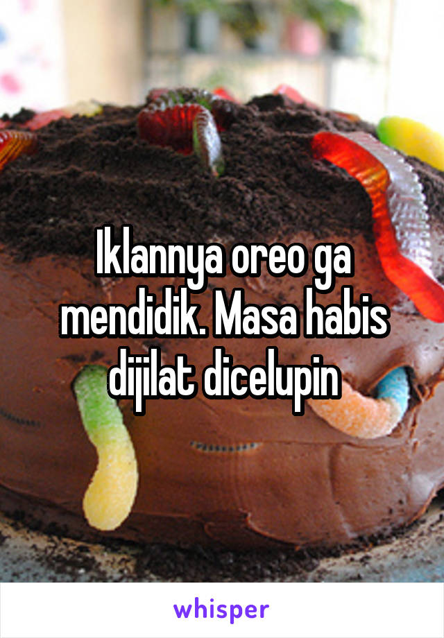 Iklannya oreo ga mendidik. Masa habis dijilat dicelupin