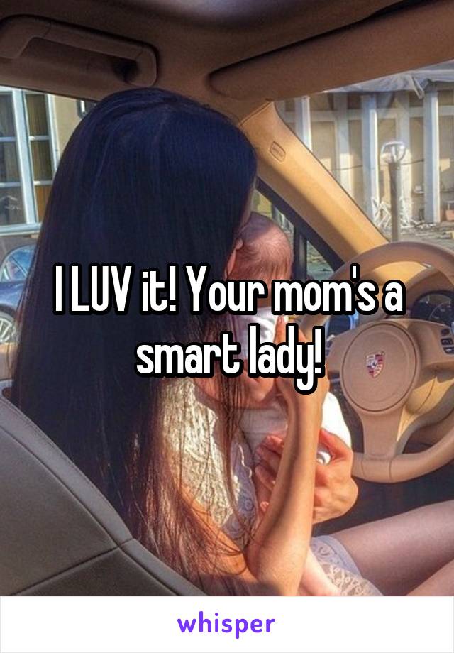 I LUV it! Your mom's a smart lady!