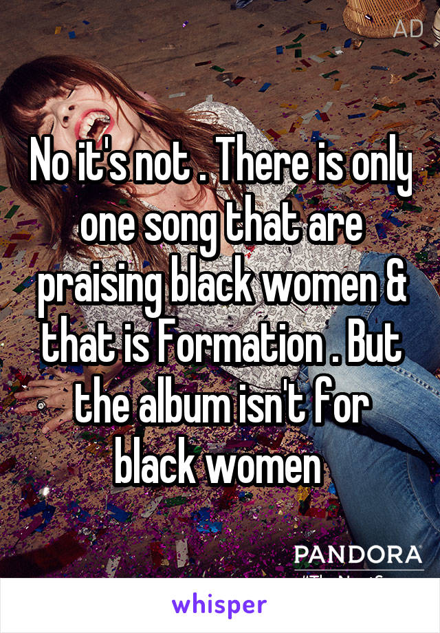 No it's not . There is only one song that are praising black women & that is Formation . But the album isn't for black women 