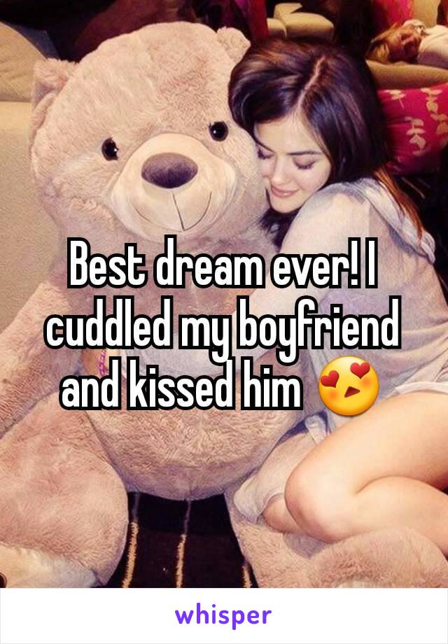 Best dream ever! I cuddled my boyfriend and kissed him 😍