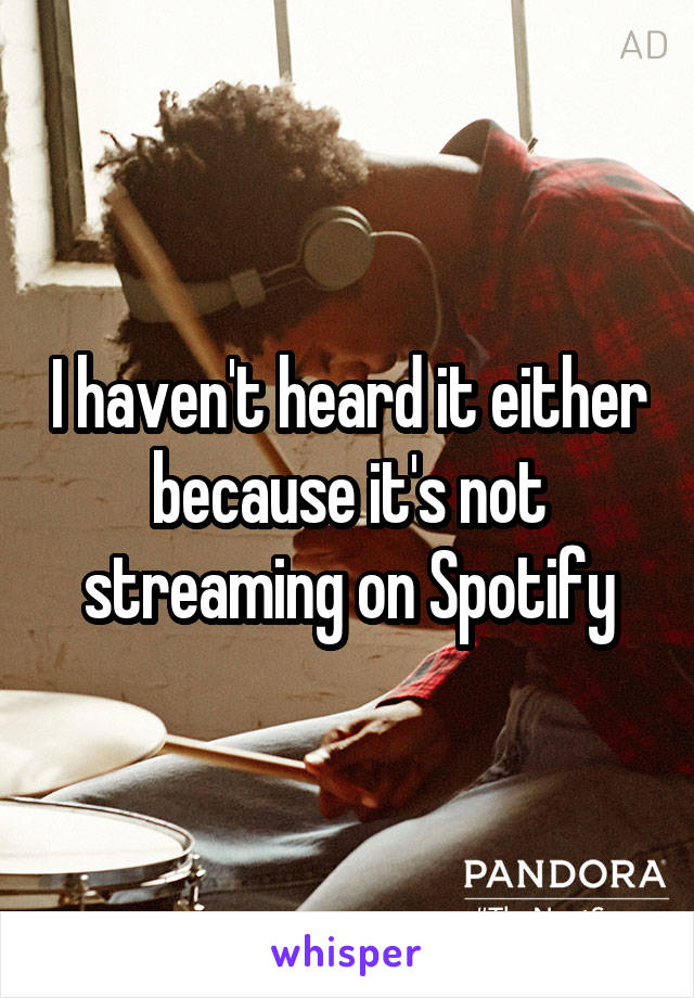 I haven't heard it either because it's not streaming on Spotify