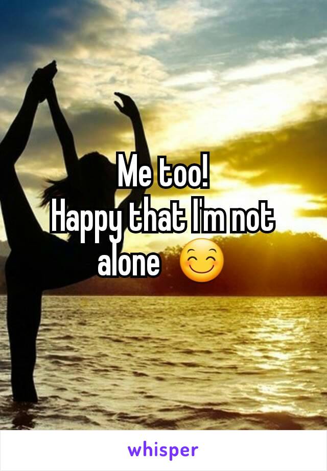 Me too!
Happy that I'm not alone  😊