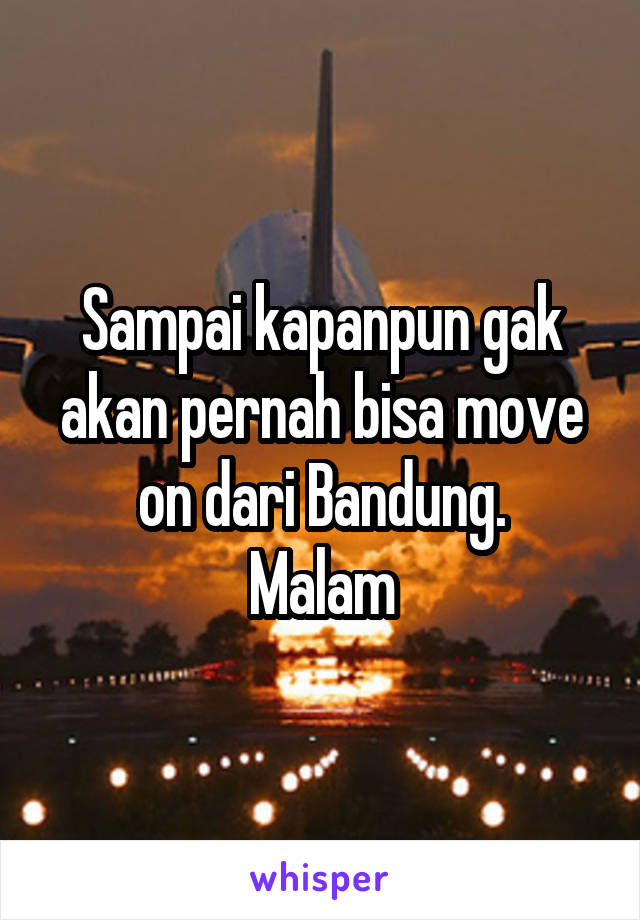 Sampai kapanpun gak akan pernah bisa move on dari Bandung.
Malam