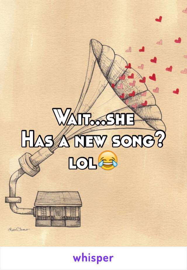 Wait...she
Has a new song?lol😂