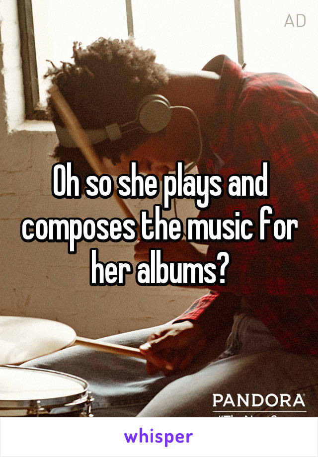 Oh so she plays and composes the music for her albums?