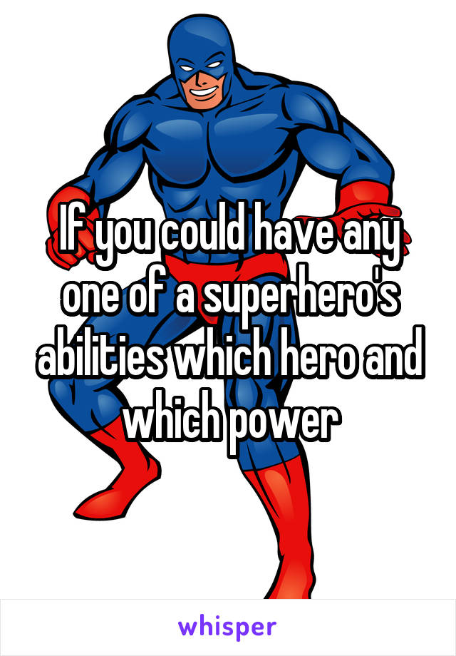 If you could have any one of a superhero's abilities which hero and which power