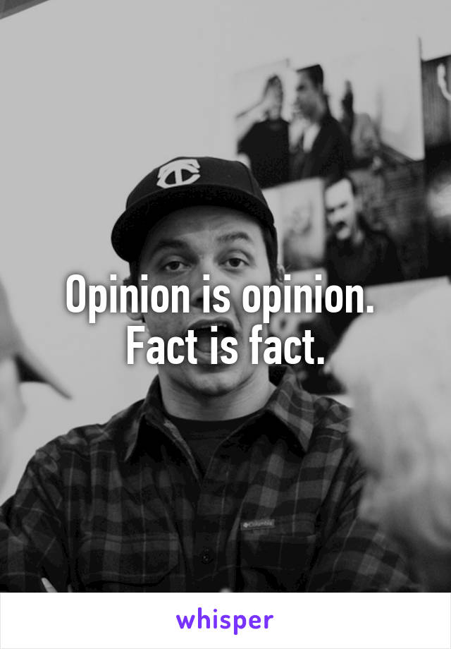 Opinion is opinion. 
Fact is fact.