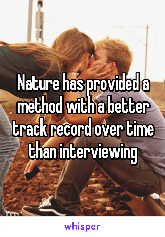 Nature has provided a method with a better track record over time than interviewing