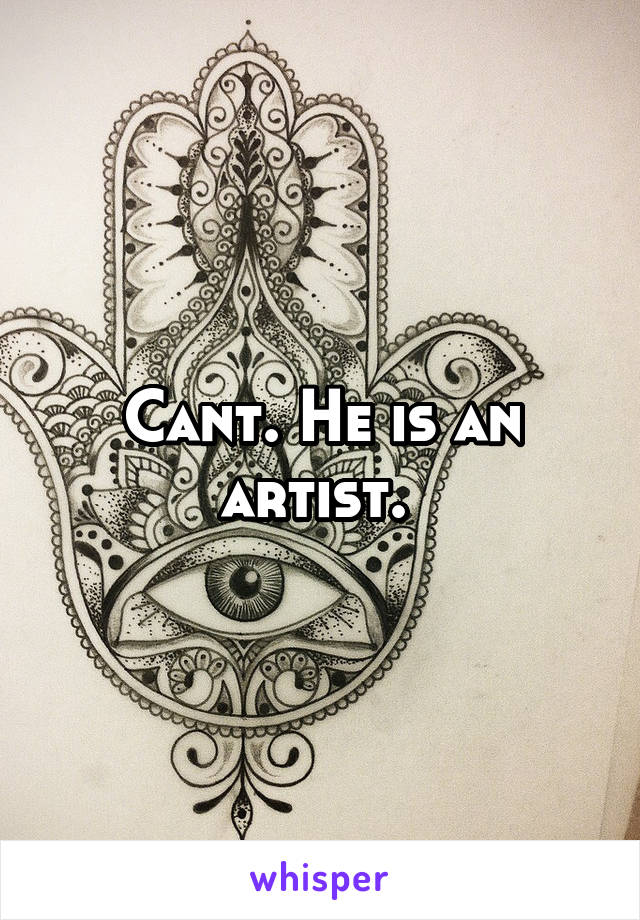 Cant. He is an artist. 