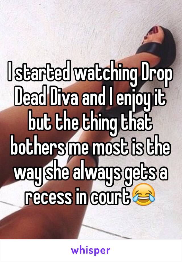 I started watching Drop Dead Diva and I enjoy it but the thing that bothers me most is the way she always gets a recess in court😂