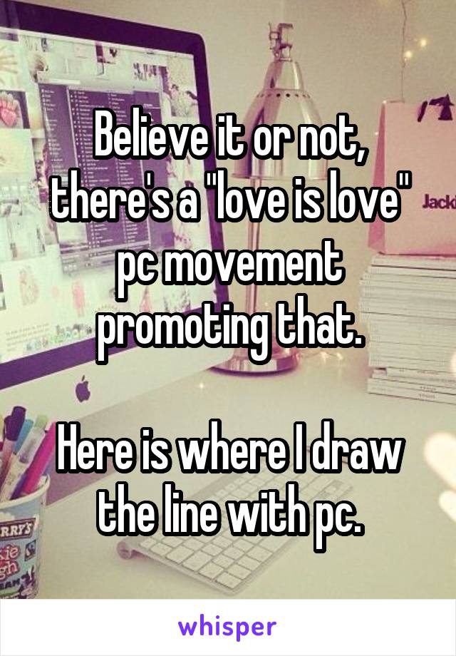 Believe it or not, there's a "love is love" pc movement promoting that.

Here is where I draw the line with pc.