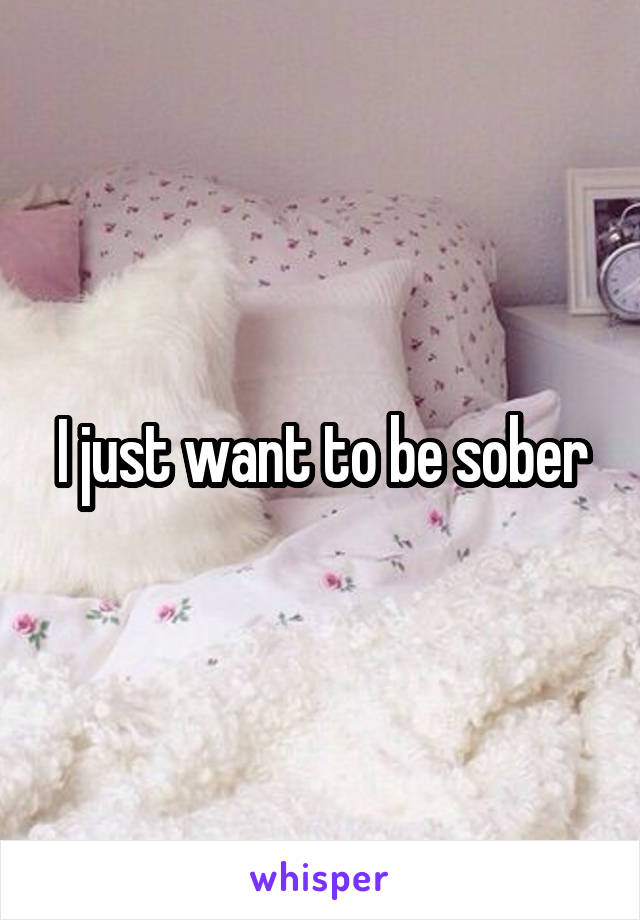 I just want to be sober