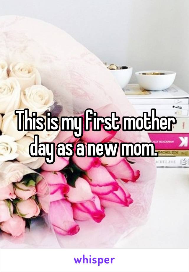 This is my first mother day as a new mom. 