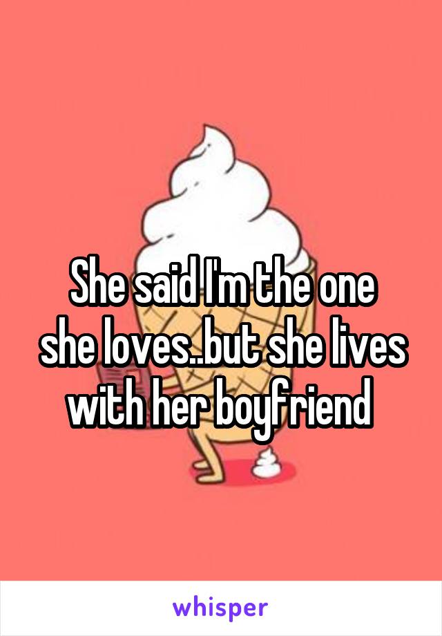 
She said I'm the one she loves..but she lives with her boyfriend 