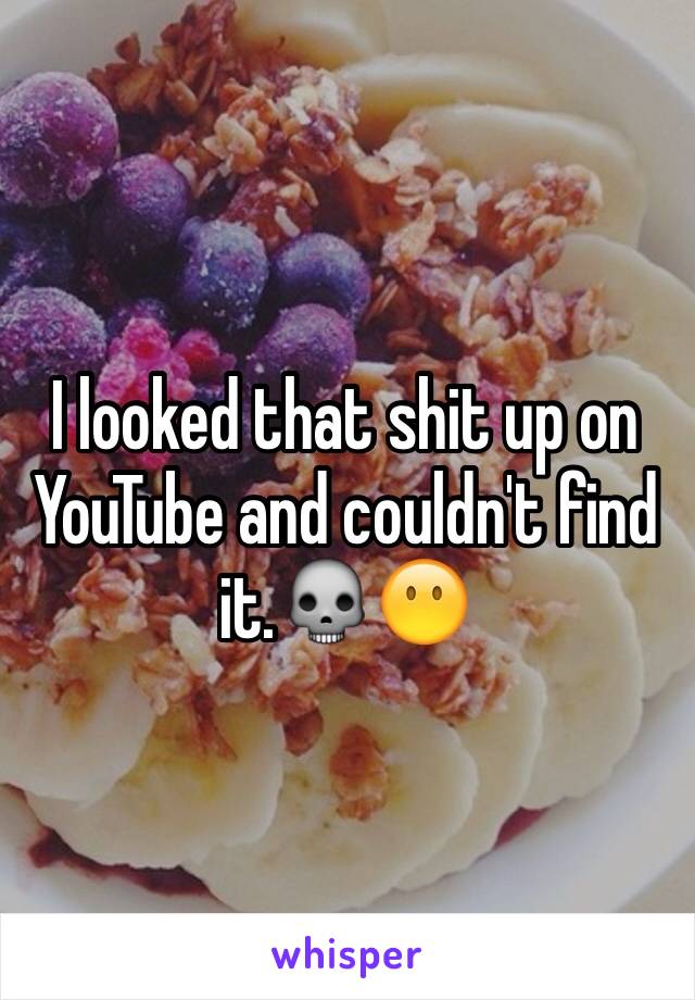 I looked that shit up on YouTube and couldn't find it.💀😶