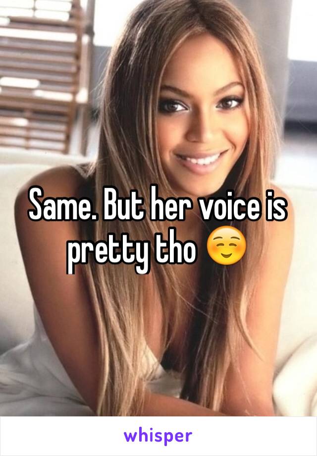 Same. But her voice is pretty tho ☺️