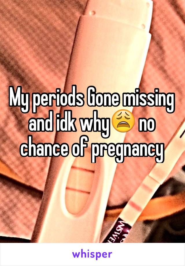 My periods Gone missing and idk why😩 no chance of pregnancy 