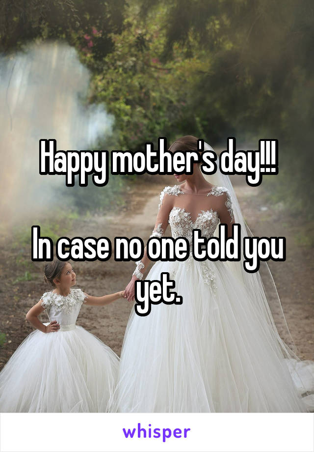 Happy mother's day!!!

In case no one told you yet.