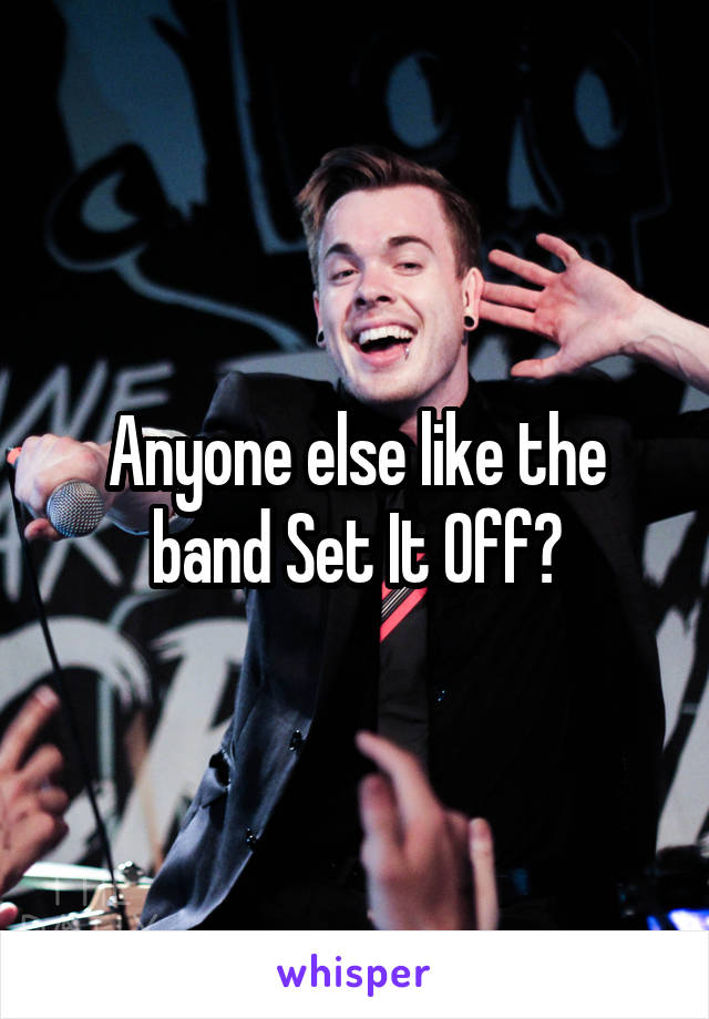 Anyone else like the band Set It Off?