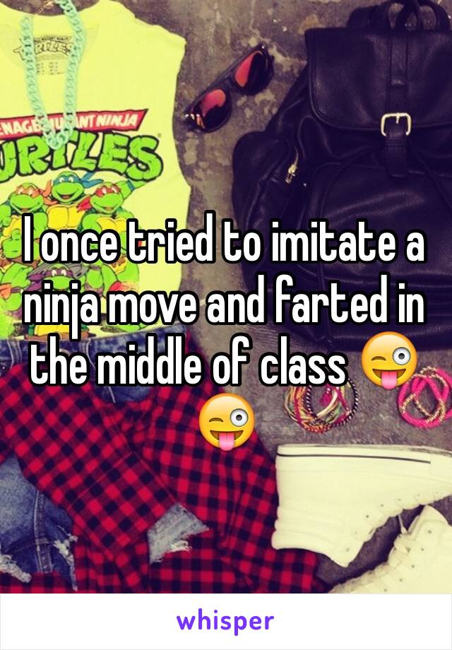 I once tried to imitate a ninja move and farted in the middle of class 😜😜