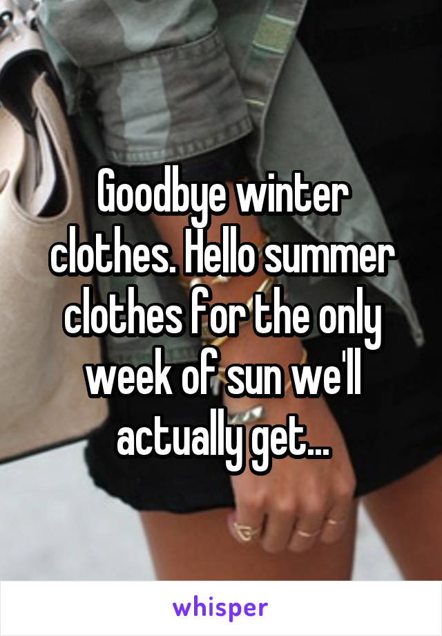 Goodbye winter clothes. Hello summer clothes for the only week of sun we'll actually get...