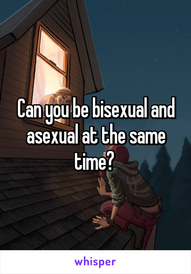 Can you be bisexual and asexual at the same time? 