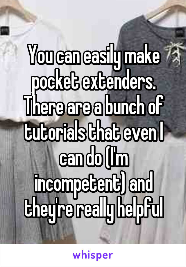 You can easily make pocket extenders. There are a bunch of tutorials that even I can do (I'm incompetent) and they're really helpful
