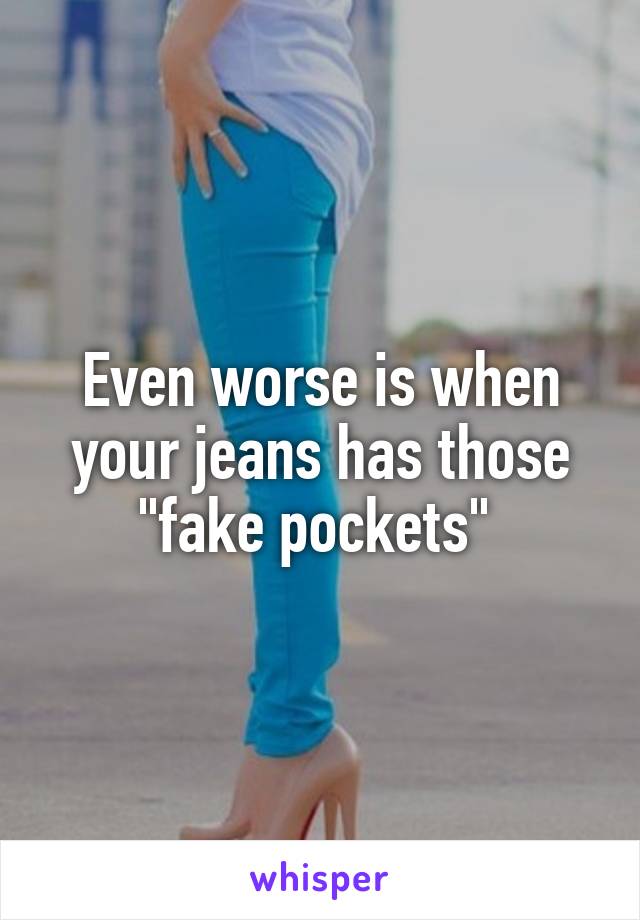 Even worse is when your jeans has those "fake pockets" 
