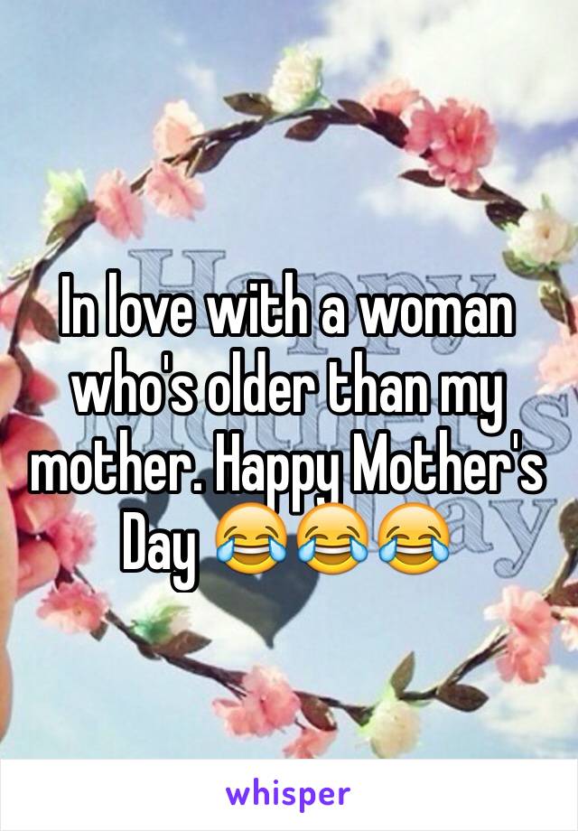 In love with a woman who's older than my mother. Happy Mother's Day 😂😂😂