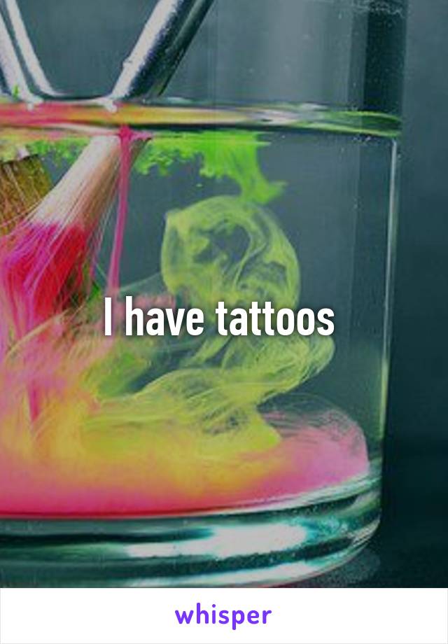 I have tattoos 