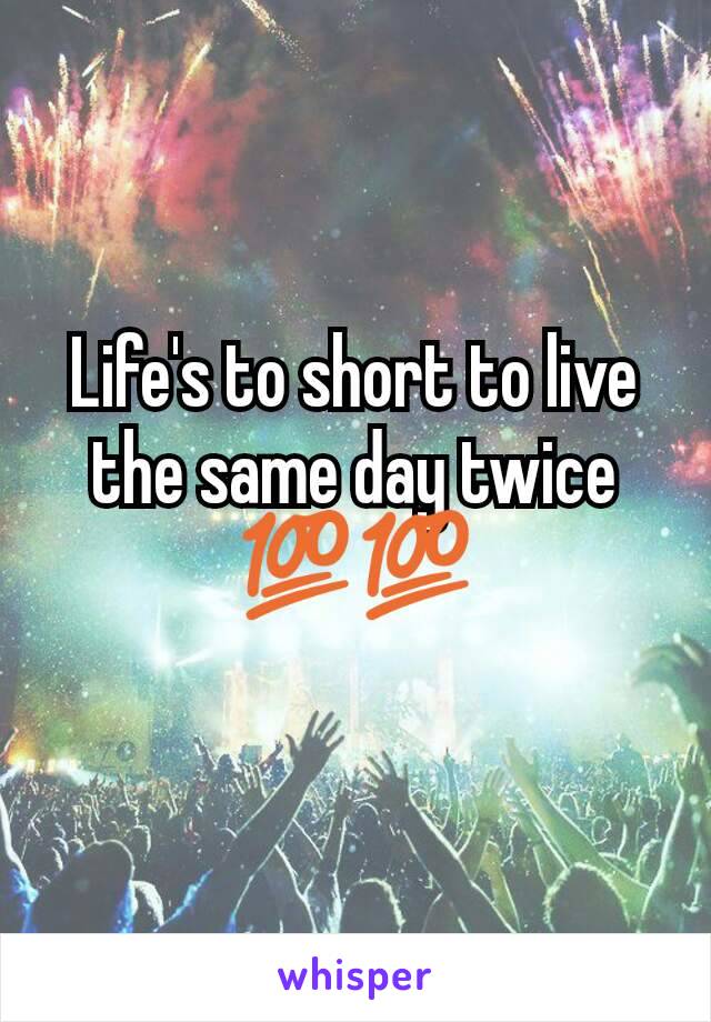 Life's to short to live the same day twice 💯💯