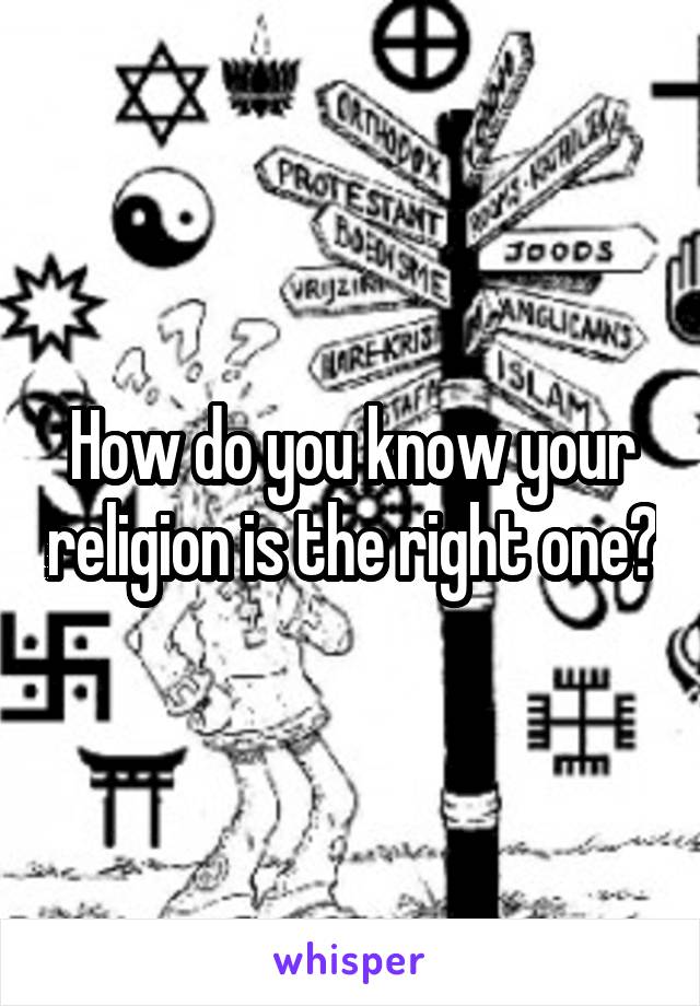 How do you know your religion is the right one?