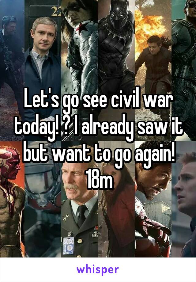 Let's go see civil war today! ? I already saw it but want to go again! 18m