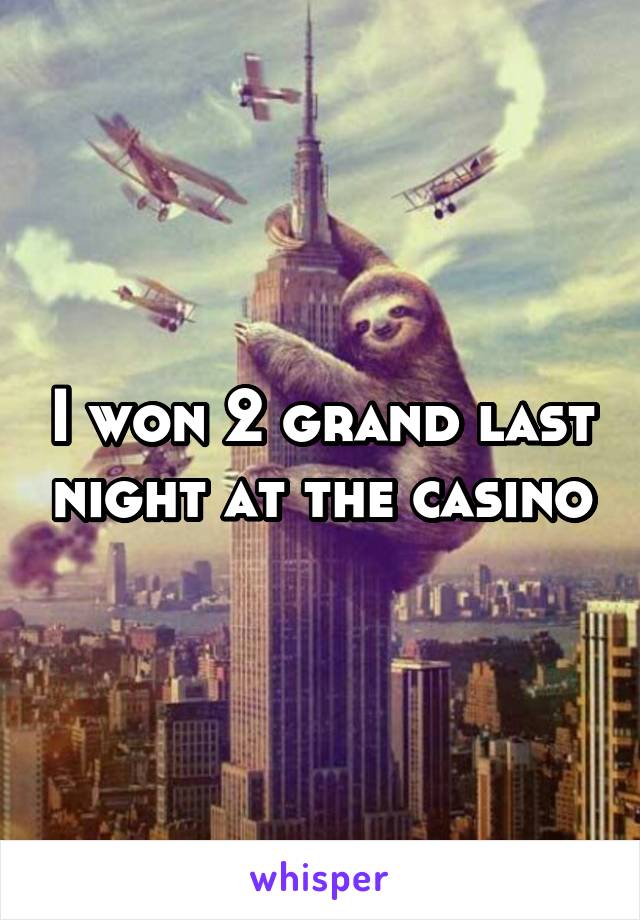 I won 2 grand last night at the casino